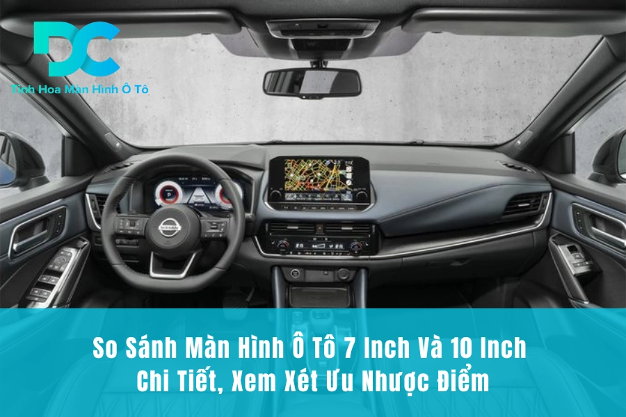 So Sánh Màn Hình Ô Tô 7 Inch Và 10 Inch Chi Tiết, Xem Xét Ưu Nhược Điểm